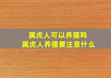 属虎人可以养猫吗 属虎人养猫要注意什么